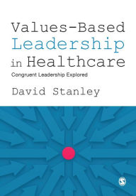 Title: Values-Based Leadership in Healthcare: Congruent Leadership Explored / Edition 1, Author: David Stanley