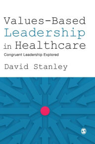 Title: Values-Based Leadership in Healthcare: Congruent Leadership Explored / Edition 1, Author: David Stanley