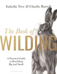 Title: The Book of Wilding: A Practical Guide to Rewilding, Big and Small, Author: Isabella Tree