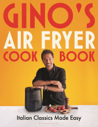 Title: Gino's Air Fryer Cookbook: Italian Classics Made Easy, Author: Gino D'Acampo