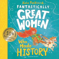 Title: Fantastically Great Women Who Made History: Discover 14 true stories of fearless women who left a lasting legacy - 10 year anniversary edition, Author: Kate Pankhurst