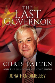 Title: The Last Governor: Chris Patten and the Handover of Hong Kong, Author: Jonathan Dimbleby