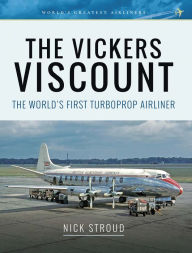 Title: The Vickers Viscount: The World's First Turboprop Airliner, Author: Nick Stroud