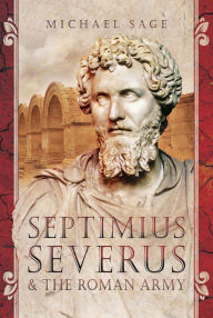 Title: Septimius Severus & the Roman Army, Author: Michael Sage