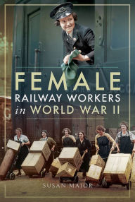 Title: Female Railway Workers in World War II, Author: Susan Major