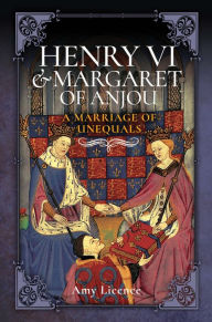 Title: Henry VI & Margaret of Anjou: A Marriage of Unequals, Author: Amy Licence