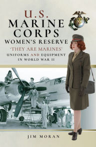 Title: U.S. Marine Corps Women's Reserve: 'They Are Marines': Uniforms and Equipment in World War II, Author: Jim Moran