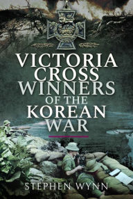 Title: Victoria Cross Winners of the Korean War, Author: Stephen Wynn