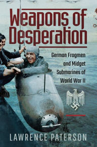 Title: Weapons of Desperation: German Frogmen and Midget Submarines of World War II, Author: Lawrence Paterson