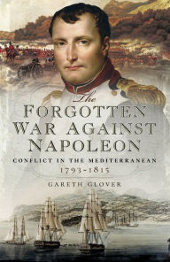 Title: The Forgotten War Against Napoleon: Conflict in the Mediterranean, 1793-1815, Author: Gareth Glover