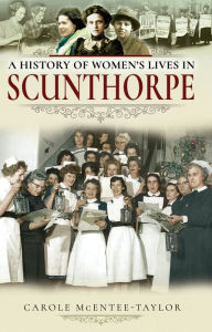 Title: A History of Women's Lives in Scunthorpe, Author: Carole Mcentee-Taylor