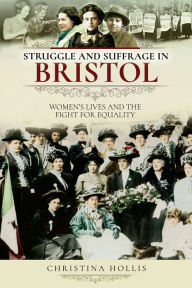 Title: Struggle and Suffrage in Bristol: Women's Lives and the Fight for Equality, Author: Christina Hollis