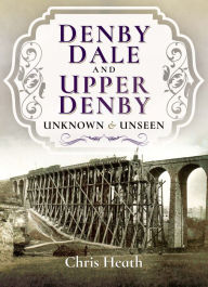 Title: Denby Dale and Upper Denby: Unknown & Unseen, Author: Chris Heath