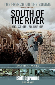 Title: The French on the Somme 1914 - 30 June 1916: South of the River, Author: David O'Mara