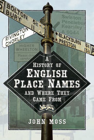 Title: A History of English Place Names and Where They Came From, Author: John Moss