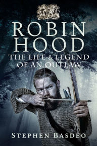 Title: Robin Hood: The Life and Legend of an Outlaw, Author: Stephen Basdeo
