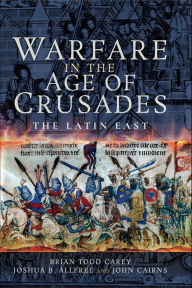 Title: Warfare in the Age of Crusades: The Latin East, Author: Brian Todd Carey