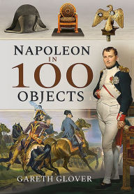 Title: Napoleon in 100 Objects, Author: Gareth Glover