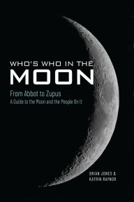 Title: Who's Who In The Moon: From Abbot to Zupus A Guide To The Moon And The People On It, Author: Brian Jones