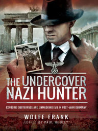 Title: The Undercover Nazi Hunter: Exposing Subterfuge and Unmasking Evil in Post-War Germany, Author: Wolfe Frank