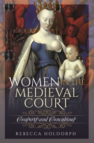 Title: Women in the Medieval Court: Consorts and Concubines, Author: Rebecca Holdorph