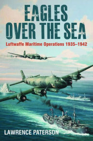 Free pdf downloads of books Eagles Over the Sea, 1935-42: The History of Luftwaffe Maritime Operations by Lawrence Paterson RTF 9781526740021 (English literature)