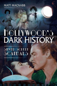 Title: Hollywood's Dark History: Silver Screen Scandals, Author: Matt MacNabb