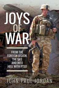 Title: Joys of War: From the Foreign Legion, the SAS and into Hell with PTSD, Author: John-Paul Jordan
