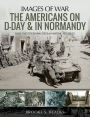 The Americans on D-Day and in Normandy: Rare Photographs from Wartime Archives