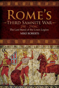 Title: Rome's Third Samnite War, 298-290 BC: The Last Stand of the Linen Legion, Author: Mike Roberts