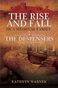 Title: The Rise and Fall of a Medieval Family: The Despensers, Author: Kathryn Warner