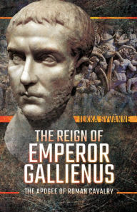 Title: The Reign of Emperor Gallienus: The Apogee of Roman Cavalry, Author: Ilkka Syvänne