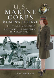 Title: US Marine Corps Women's Reserve: 'They Are Marines': Uniforms and Equipment in World War II, Author: Jim Moran