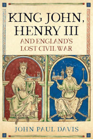 Title: King John, Henry III and England's Lost Civil War, Author: John Paul Davis