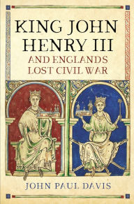 Title: King John, Henry III and England's Lost Civil War, Author: John Paul Davis