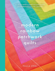 Title: Modern Rainbow Patchwork Quilts: 14 vibrant rainbow patchwork quilt projects, plus handy techniques, tips and tricks, Author: Paula Steel