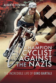 Title: A Champion Cyclist Against the Nazis: The Incredible Life of Gino Bartali, Author: Alberto Toscano