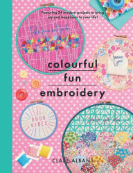 Title: Colourful Fun Embroidery: Featuring 24 modern projects to bring joy and happiness to your life!, Author: Clare Albans