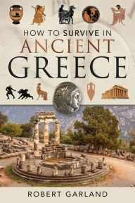 Title: How to Survive in Ancient Greece, Author: Robert Garland