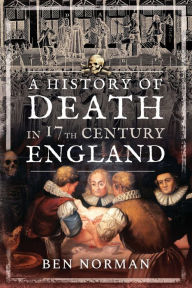 Title: A History of Death in 17th Century England, Author: Ben Norman