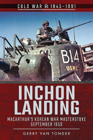 Title: Inchon Landing: MacArthur's Korean War Masterstroke, September 1950, Author: Gerry van Tonder