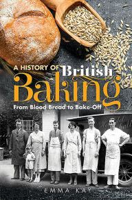 Title: A History of British Baking: From Blood Bread to Bake-Off, Author: Emma Kay