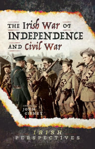 Title: The Irish War of Independence and Civil War, Author: John Gibney