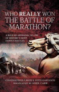 Title: Who Really Won the Battle of Marathon?: A Bold Re-appraisal of One of History's Most Famous Battles, Author: Constantinos Lagos