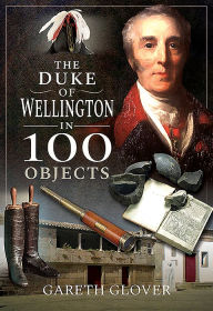 Title: The Duke of Wellington in 100 Objects, Author: Gareth Glover