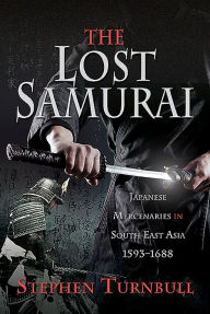 Title: The Lost Samurai: Japanese Mercenaries in South East Asia, 1593-1688, Author: Stephen Turnbull