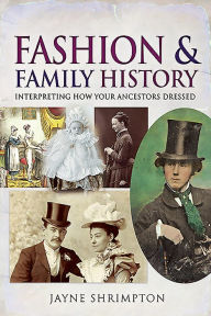 Title: Fashion and Family History: Interpreting How Your Ancestors Dressed, Author: Jayne Shrimpton
