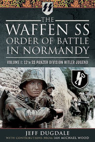 Title: The Waffen SS Order of Battle in Normandy: Volume I - 12th SS Panzer Division Hitler Jugend, Author: Jeff Dugdale