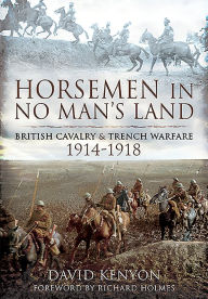 Title: Horsemen in No Man's Land: British Cavalry and Trench Warfare, 1914-1918, Author: David Kenyon