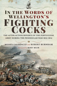 Title: In the Words of Wellington's Fighting Cocks: The After-action Reports of the Portuguese Army during the Peninsular War 1812-1814, Author: Moisés Gaudêncio